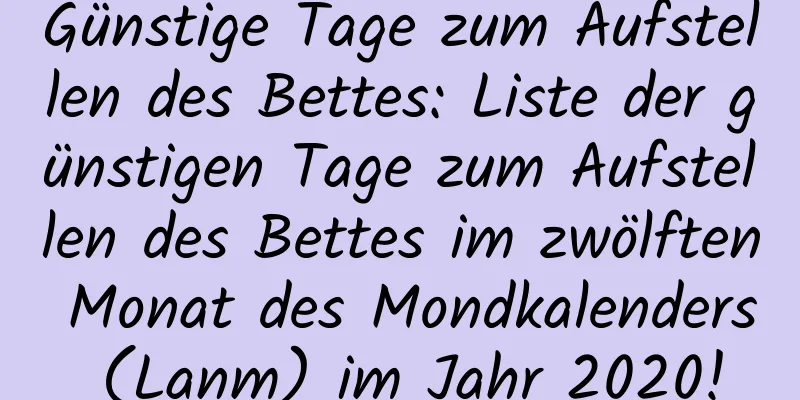 Günstige Tage zum Aufstellen des Bettes: Liste der günstigen Tage zum Aufstellen des Bettes im zwölften Monat des Mondkalenders (Lanm) im Jahr 2020!