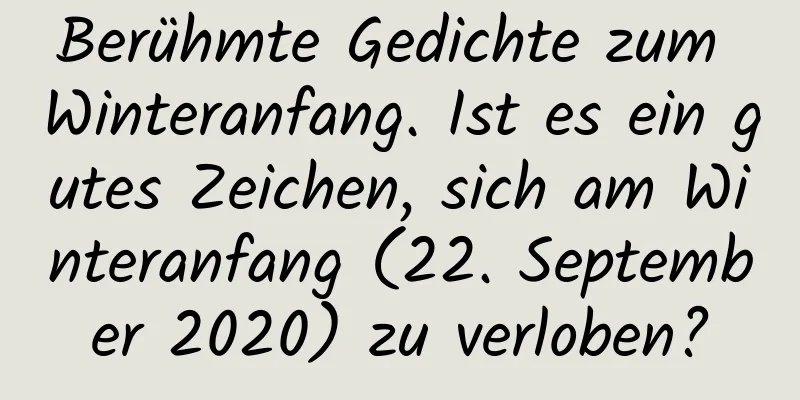 Berühmte Gedichte zum Winteranfang. Ist es ein gutes Zeichen, sich am Winteranfang (22. September 2020) zu verloben?