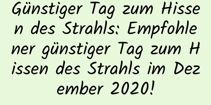 Günstiger Tag zum Hissen des Strahls: Empfohlener günstiger Tag zum Hissen des Strahls im Dezember 2020!