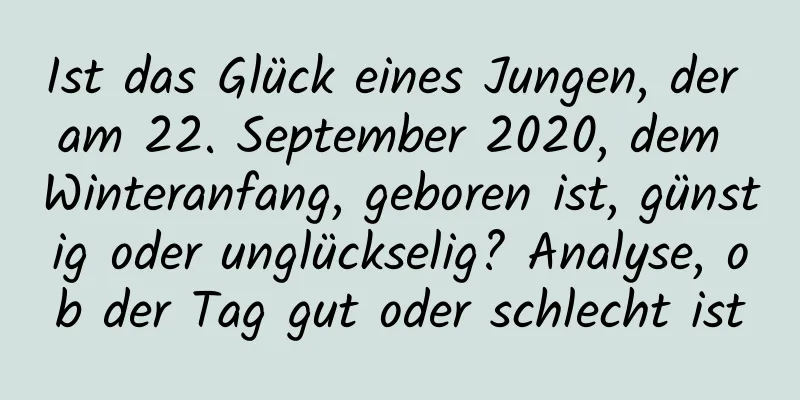 Ist das Glück eines Jungen, der am 22. September 2020, dem Winteranfang, geboren ist, günstig oder unglückselig? Analyse, ob der Tag gut oder schlecht ist