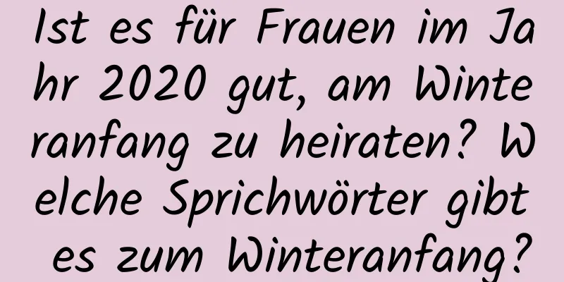 Ist es für Frauen im Jahr 2020 gut, am Winteranfang zu heiraten? Welche Sprichwörter gibt es zum Winteranfang?