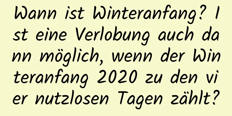 Wann ist Winteranfang? Ist eine Verlobung auch dann möglich, wenn der Winteranfang 2020 zu den vier nutzlosen Tagen zählt?