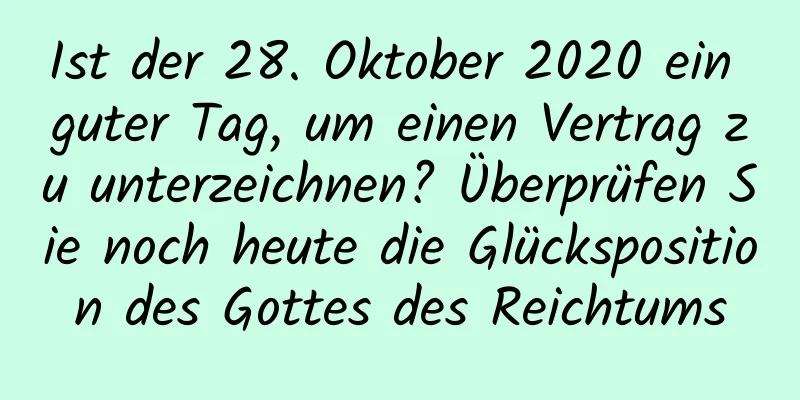 Ist der 28. Oktober 2020 ein guter Tag, um einen Vertrag zu unterzeichnen? Überprüfen Sie noch heute die Glücksposition des Gottes des Reichtums