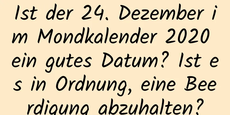 Ist der 24. Dezember im Mondkalender 2020 ein gutes Datum? Ist es in Ordnung, eine Beerdigung abzuhalten?