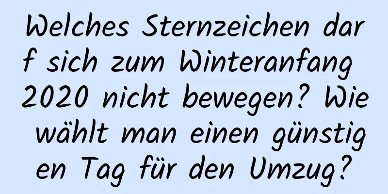 Welches Sternzeichen darf sich zum Winteranfang 2020 nicht bewegen? Wie wählt man einen günstigen Tag für den Umzug?