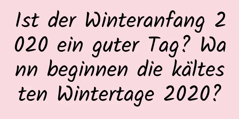 Ist der Winteranfang 2020 ein guter Tag? Wann beginnen die kältesten Wintertage 2020?