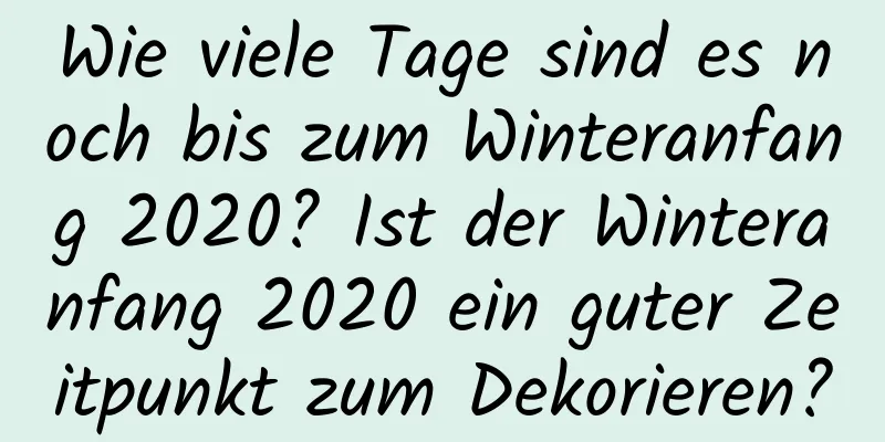 Wie viele Tage sind es noch bis zum Winteranfang 2020? Ist der Winteranfang 2020 ein guter Zeitpunkt zum Dekorieren?