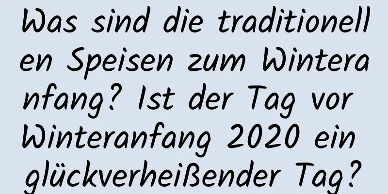 Was sind die traditionellen Speisen zum Winteranfang? Ist der Tag vor Winteranfang 2020 ein glückverheißender Tag?