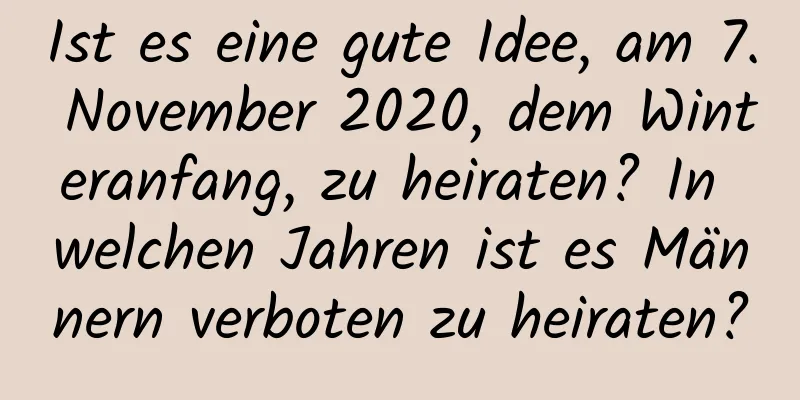 Ist es eine gute Idee, am 7. November 2020, dem Winteranfang, zu heiraten? In welchen Jahren ist es Männern verboten zu heiraten?