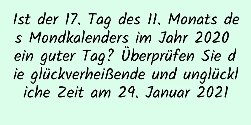 Ist der 17. Tag des 11. Monats des Mondkalenders im Jahr 2020 ein guter Tag? Überprüfen Sie die glückverheißende und unglückliche Zeit am 29. Januar 2021