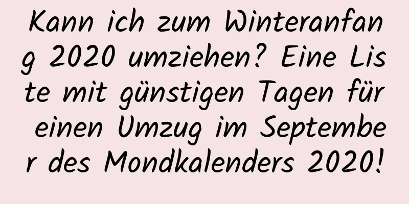 Kann ich zum Winteranfang 2020 umziehen? Eine Liste mit günstigen Tagen für einen Umzug im September des Mondkalenders 2020!