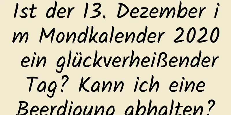 Ist der 13. Dezember im Mondkalender 2020 ein glückverheißender Tag? Kann ich eine Beerdigung abhalten?