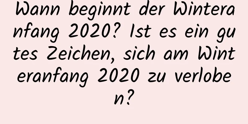 Wann beginnt der Winteranfang 2020? Ist es ein gutes Zeichen, sich am Winteranfang 2020 zu verloben?