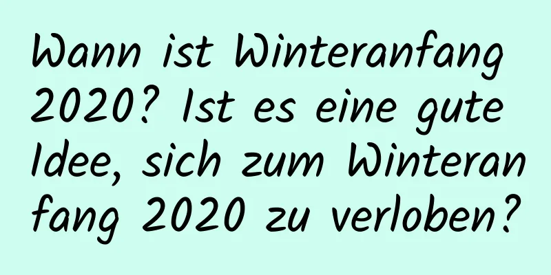 Wann ist Winteranfang 2020? Ist es eine gute Idee, sich zum Winteranfang 2020 zu verloben?