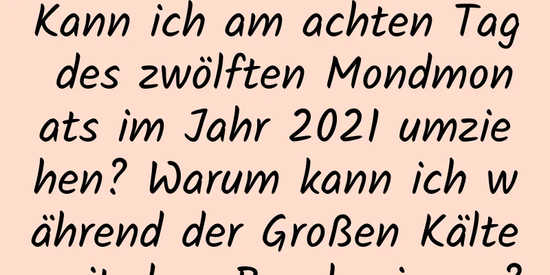 Kann ich am achten Tag des zwölften Mondmonats im Jahr 2021 umziehen? Warum kann ich während der Großen Kälte mit dem Bau beginnen?