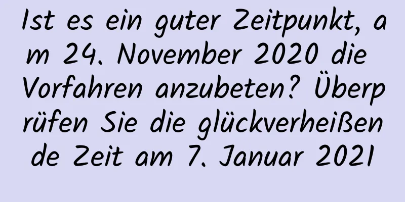 Ist es ein guter Zeitpunkt, am 24. November 2020 die Vorfahren anzubeten? Überprüfen Sie die glückverheißende Zeit am 7. Januar 2021