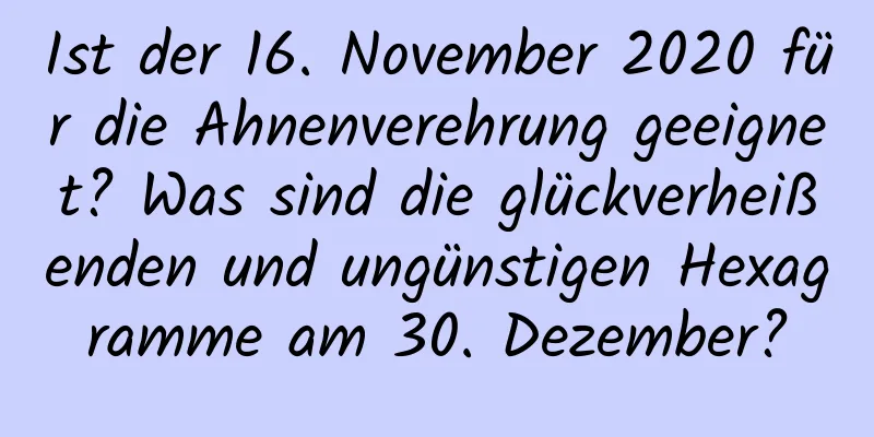 Ist der 16. November 2020 für die Ahnenverehrung geeignet? Was sind die glückverheißenden und ungünstigen Hexagramme am 30. Dezember?