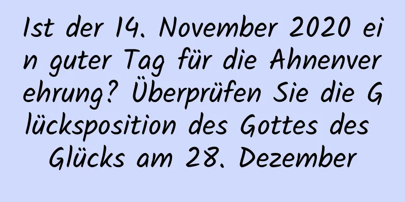 Ist der 14. November 2020 ein guter Tag für die Ahnenverehrung? Überprüfen Sie die Glücksposition des Gottes des Glücks am 28. Dezember