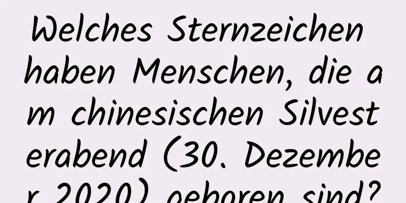 Welches Sternzeichen haben Menschen, die am chinesischen Silvesterabend (30. Dezember 2020) geboren sind?