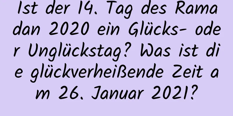 Ist der 14. Tag des Ramadan 2020 ein Glücks- oder Unglückstag? Was ist die glückverheißende Zeit am 26. Januar 2021?