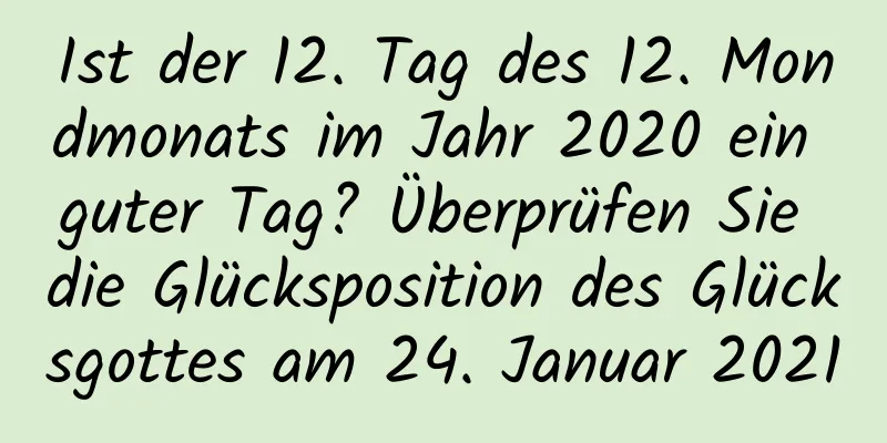 Ist der 12. Tag des 12. Mondmonats im Jahr 2020 ein guter Tag? Überprüfen Sie die Glücksposition des Glücksgottes am 24. Januar 2021