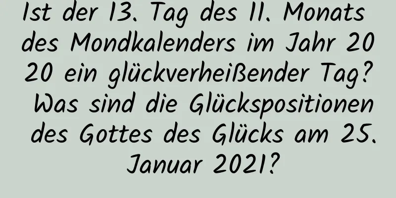 Ist der 13. Tag des 11. Monats des Mondkalenders im Jahr 2020 ein glückverheißender Tag? Was sind die Glückspositionen des Gottes des Glücks am 25. Januar 2021?