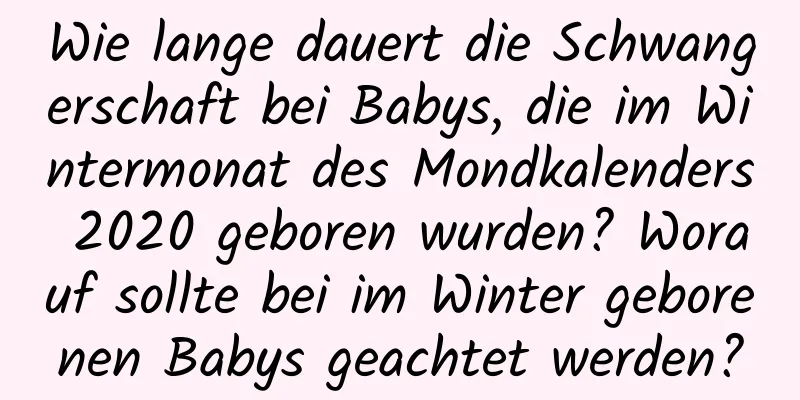 Wie lange dauert die Schwangerschaft bei Babys, die im Wintermonat des Mondkalenders 2020 geboren wurden? Worauf sollte bei im Winter geborenen Babys geachtet werden?