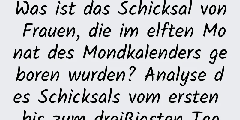 Was ist das Schicksal von Frauen, die im elften Monat des Mondkalenders geboren wurden? Analyse des Schicksals vom ersten bis zum dreißigsten Tag