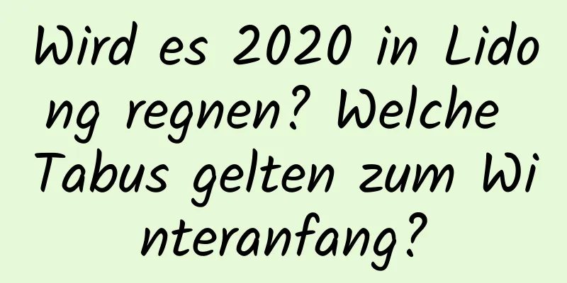 Wird es 2020 in Lidong regnen? Welche Tabus gelten zum Winteranfang?