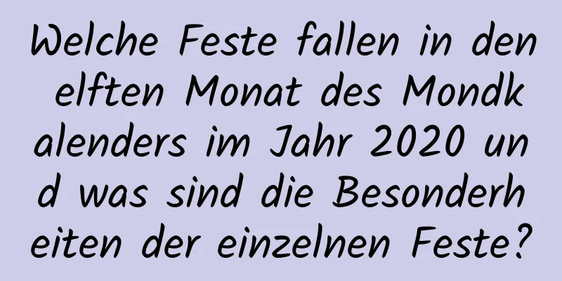 Welche Feste fallen in den elften Monat des Mondkalenders im Jahr 2020 und was sind die Besonderheiten der einzelnen Feste?