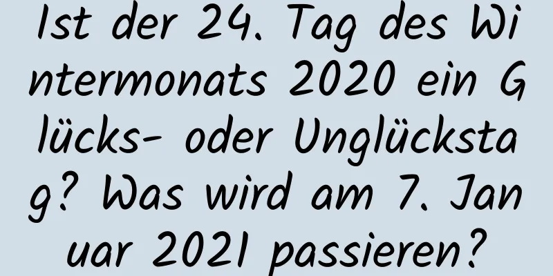 Ist der 24. Tag des Wintermonats 2020 ein Glücks- oder Unglückstag? Was wird am 7. Januar 2021 passieren?