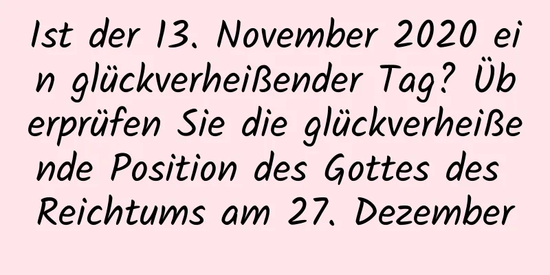 Ist der 13. November 2020 ein glückverheißender Tag? Überprüfen Sie die glückverheißende Position des Gottes des Reichtums am 27. Dezember