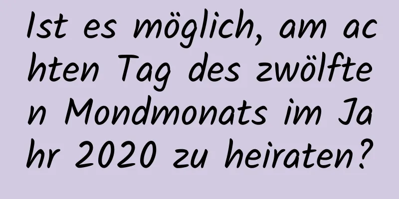 Ist es möglich, am achten Tag des zwölften Mondmonats im Jahr 2020 zu heiraten?