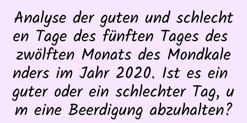 Analyse der guten und schlechten Tage des fünften Tages des zwölften Monats des Mondkalenders im Jahr 2020. Ist es ein guter oder ein schlechter Tag, um eine Beerdigung abzuhalten?