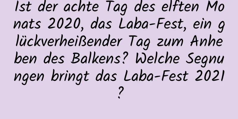 Ist der achte Tag des elften Monats 2020, das Laba-Fest, ein glückverheißender Tag zum Anheben des Balkens? Welche Segnungen bringt das Laba-Fest 2021?