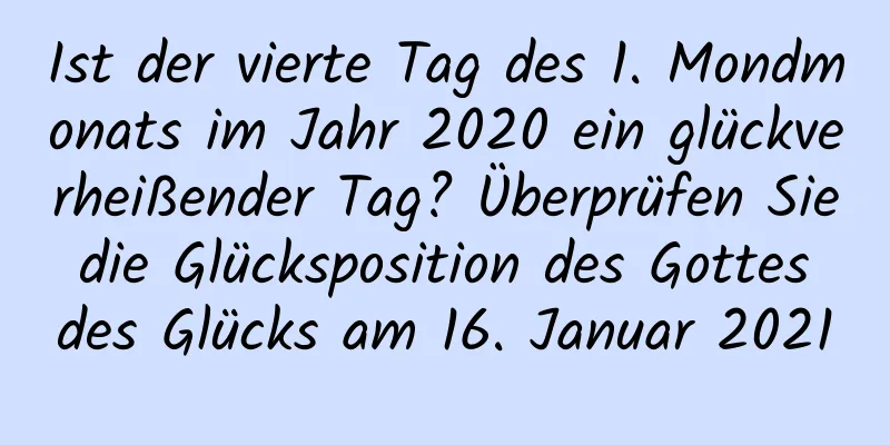 Ist der vierte Tag des 1. Mondmonats im Jahr 2020 ein glückverheißender Tag? Überprüfen Sie die Glücksposition des Gottes des Glücks am 16. Januar 2021