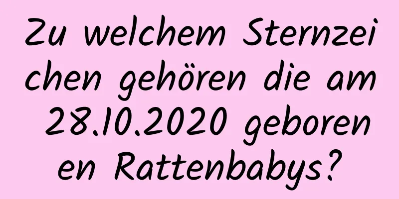 Zu welchem ​​Sternzeichen gehören die am 28.10.2020 geborenen Rattenbabys?