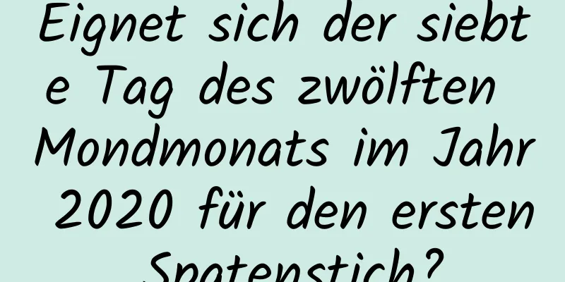 Eignet sich der siebte Tag des zwölften Mondmonats im Jahr 2020 für den ersten Spatenstich?