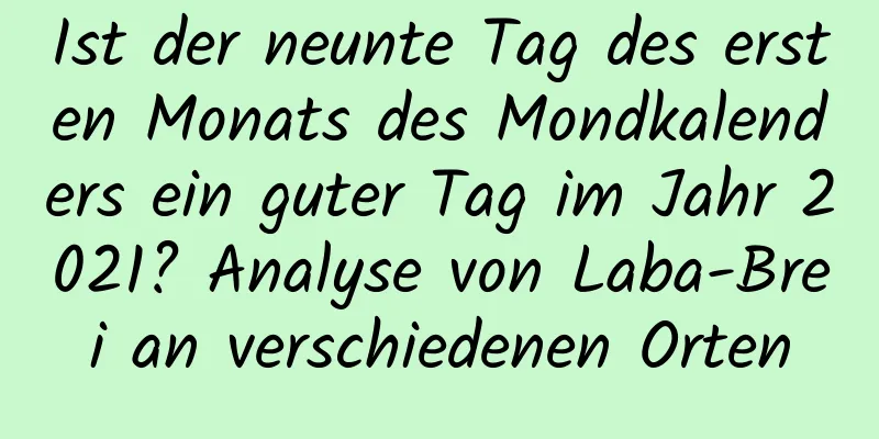 Ist der neunte Tag des ersten Monats des Mondkalenders ein guter Tag im Jahr 2021? Analyse von Laba-Brei an verschiedenen Orten