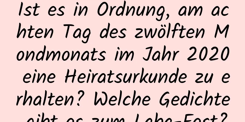 Ist es in Ordnung, am achten Tag des zwölften Mondmonats im Jahr 2020 eine Heiratsurkunde zu erhalten? Welche Gedichte gibt es zum Laba-Fest?