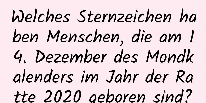 Welches Sternzeichen haben Menschen, die am 14. Dezember des Mondkalenders im Jahr der Ratte 2020 geboren sind?