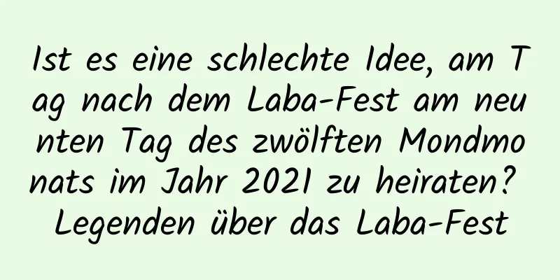 Ist es eine schlechte Idee, am Tag nach dem Laba-Fest am neunten Tag des zwölften Mondmonats im Jahr 2021 zu heiraten? Legenden über das Laba-Fest