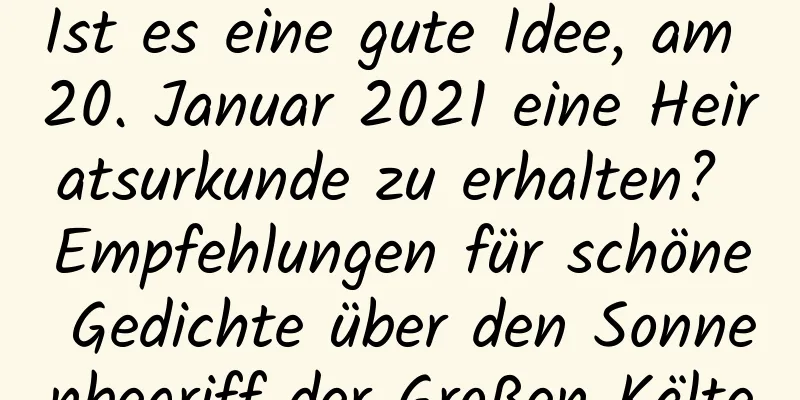 Ist es eine gute Idee, am 20. Januar 2021 eine Heiratsurkunde zu erhalten? Empfehlungen für schöne Gedichte über den Sonnenbegriff der Großen Kälte