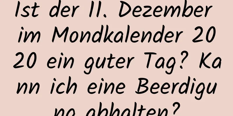 Ist der 11. Dezember im Mondkalender 2020 ein guter Tag? Kann ich eine Beerdigung abhalten?