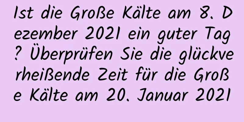 Ist die Große Kälte am 8. Dezember 2021 ein guter Tag? Überprüfen Sie die glückverheißende Zeit für die Große Kälte am 20. Januar 2021