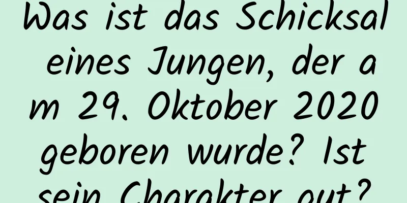 Was ist das Schicksal eines Jungen, der am 29. Oktober 2020 geboren wurde? Ist sein Charakter gut?