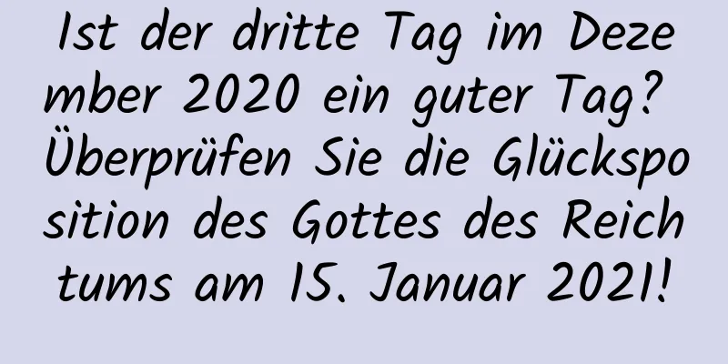 Ist der dritte Tag im Dezember 2020 ein guter Tag? Überprüfen Sie die Glücksposition des Gottes des Reichtums am 15. Januar 2021!