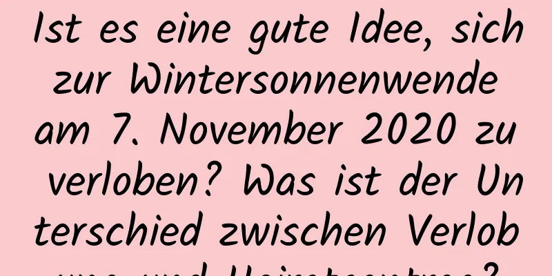 Ist es eine gute Idee, sich zur Wintersonnenwende am 7. November 2020 zu verloben? Was ist der Unterschied zwischen Verlobung und Heiratsantrag?