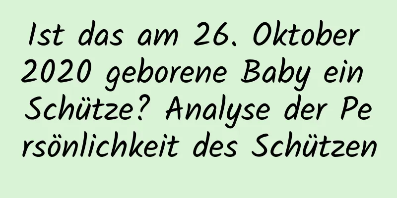 Ist das am 26. Oktober 2020 geborene Baby ein Schütze? Analyse der Persönlichkeit des Schützen