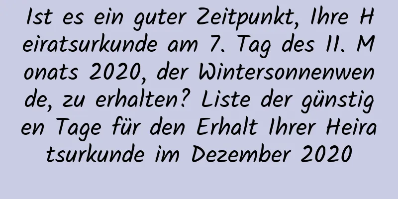 Ist es ein guter Zeitpunkt, Ihre Heiratsurkunde am 7. Tag des 11. Monats 2020, der Wintersonnenwende, zu erhalten? Liste der günstigen Tage für den Erhalt Ihrer Heiratsurkunde im Dezember 2020